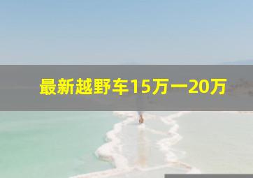 最新越野车15万一20万