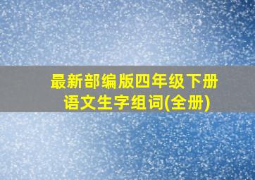 最新部编版四年级下册语文生字组词(全册)