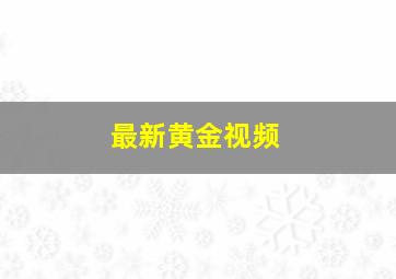 最新黄金视频