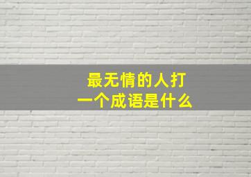 最无情的人打一个成语是什么