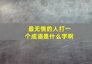 最无情的人打一个成语是什么字啊