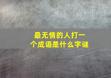 最无情的人打一个成语是什么字谜