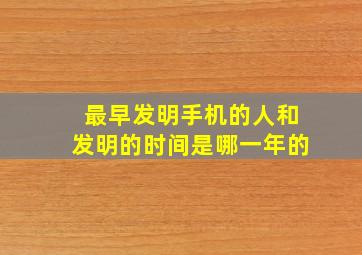 最早发明手机的人和发明的时间是哪一年的