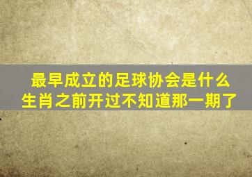 最早成立的足球协会是什么生肖之前开过不知道那一期了