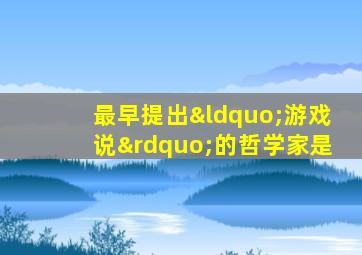 最早提出“游戏说”的哲学家是