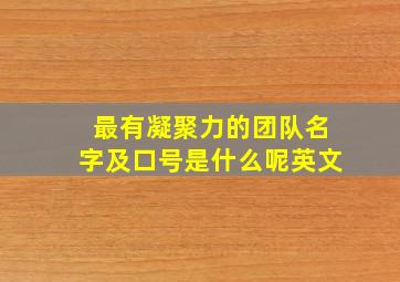 最有凝聚力的团队名字及口号是什么呢英文