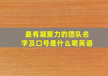 最有凝聚力的团队名字及口号是什么呢英语