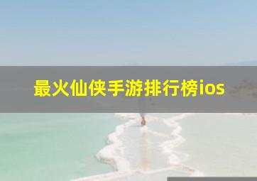 最火仙侠手游排行榜ios