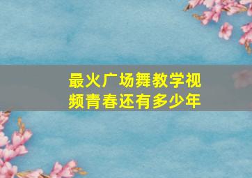 最火广场舞教学视频青春还有多少年