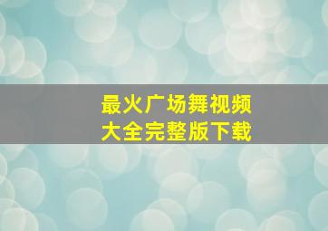 最火广场舞视频大全完整版下载