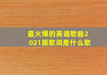 最火爆的英语歌曲2021版歌词是什么歌