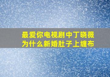 最爱你电视剧中丁晓薇为什么新婚肚子上缠布