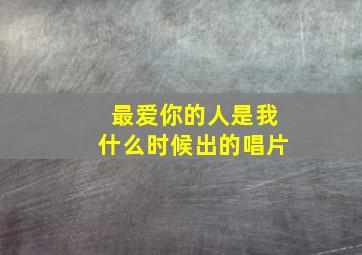 最爱你的人是我什么时候出的唱片