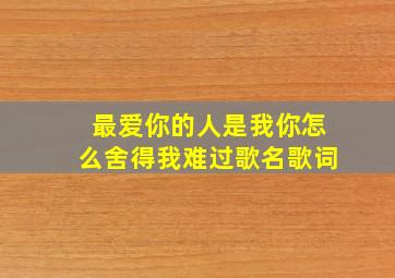 最爱你的人是我你怎么舍得我难过歌名歌词