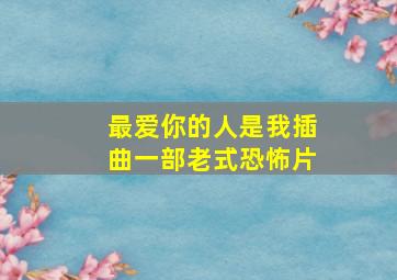 最爱你的人是我插曲一部老式恐怖片