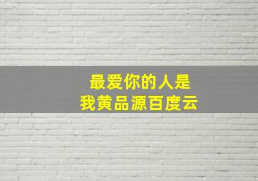 最爱你的人是我黄品源百度云