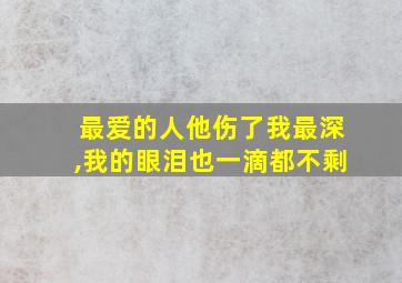 最爱的人他伤了我最深,我的眼泪也一滴都不剩