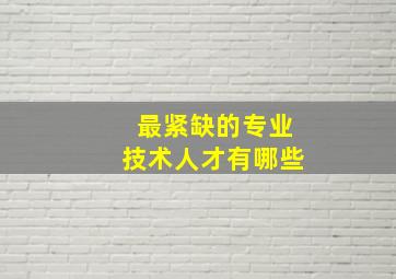 最紧缺的专业技术人才有哪些