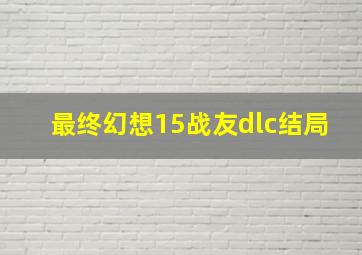 最终幻想15战友dlc结局