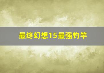 最终幻想15最强钓竿