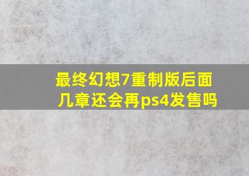 最终幻想7重制版后面几章还会再ps4发售吗