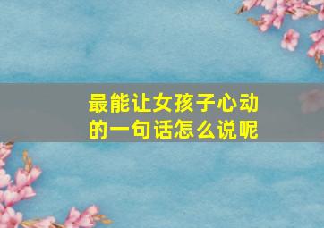 最能让女孩子心动的一句话怎么说呢