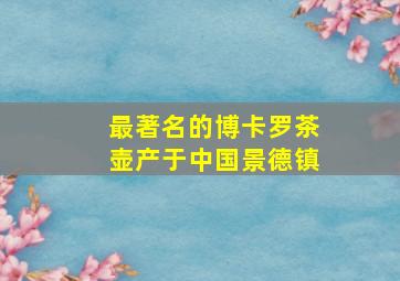 最著名的博卡罗茶壶产于中国景德镇