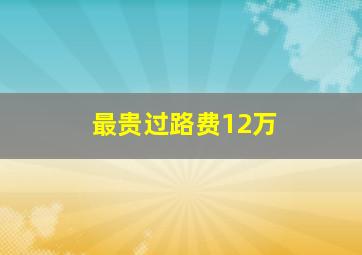 最贵过路费12万