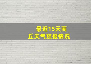 最近15天商丘天气预报情况