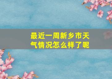 最近一周新乡市天气情况怎么样了呢