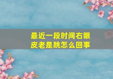 最近一段时间右眼皮老是跳怎么回事