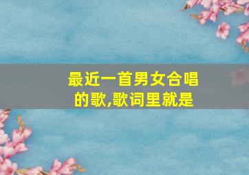 最近一首男女合唱的歌,歌词里就是