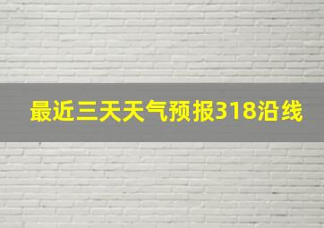 最近三天天气预报318沿线