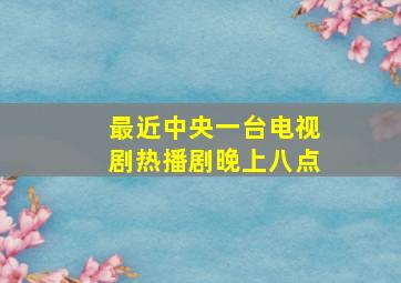 最近中央一台电视剧热播剧晚上八点