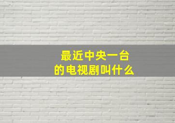 最近中央一台的电视剧叫什么