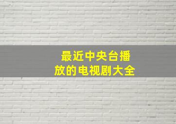 最近中央台播放的电视剧大全