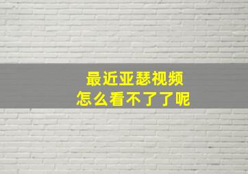 最近亚瑟视频怎么看不了了呢