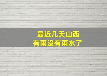 最近几天山西有雨没有雨水了