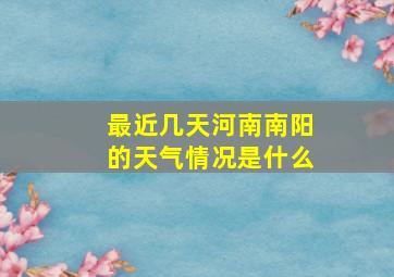 最近几天河南南阳的天气情况是什么