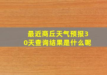 最近商丘天气预报30天查询结果是什么呢