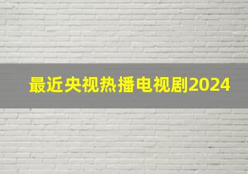 最近央视热播电视剧2024