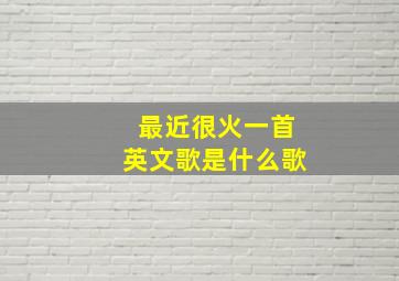 最近很火一首英文歌是什么歌