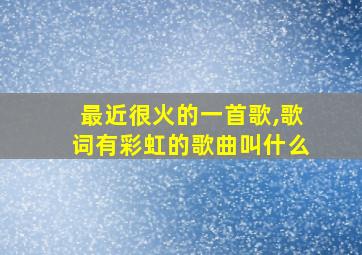 最近很火的一首歌,歌词有彩虹的歌曲叫什么