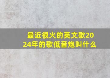 最近很火的英文歌2024年的歌低音炮叫什么