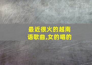 最近很火的越南语歌曲,女的唱的