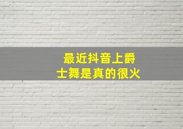 最近抖音上爵士舞是真的很火