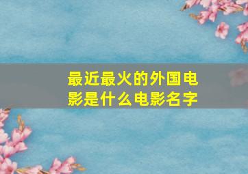 最近最火的外国电影是什么电影名字