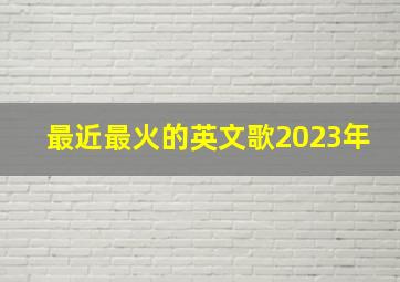 最近最火的英文歌2023年