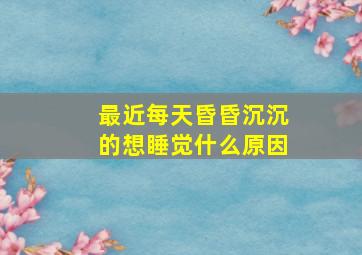 最近每天昏昏沉沉的想睡觉什么原因