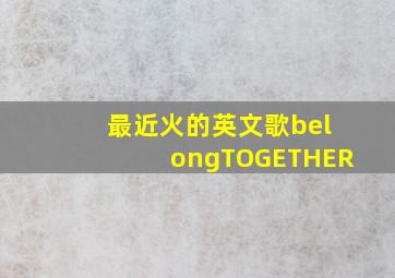 最近火的英文歌belongTOGETHER